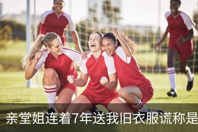 亲堂姐连着7年送我旧衣服谎称是大牌正品，拆开领口暗标那一刻，我强忍眼泪把一整箱烂布原封不动寄了回去