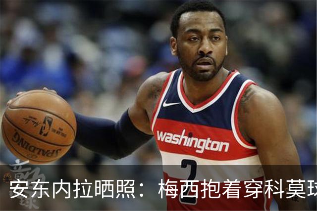 安东内拉晒照：梅西抱着穿科莫球衣的西罗