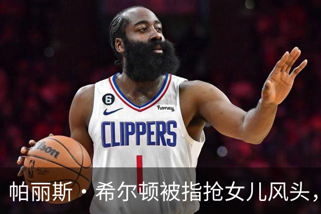 帕丽斯·希尔顿被指抢女儿风头，本人回应：角色是女儿自己选的