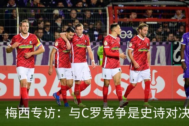 梅西专访：与C罗竞争是史诗对决 不再考虑争金球