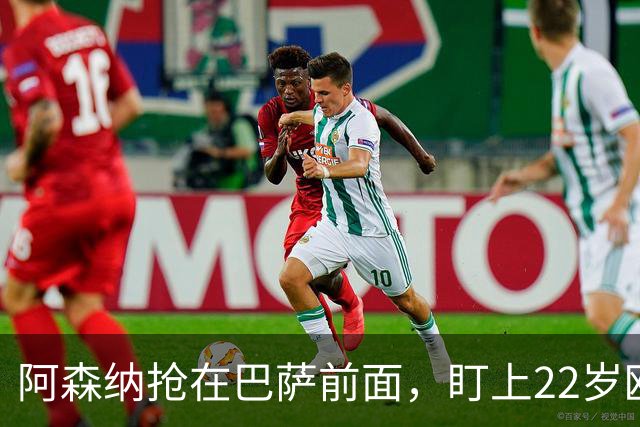 阿森纳抢在巴萨前面，盯上22岁欧冠戴帽前锋